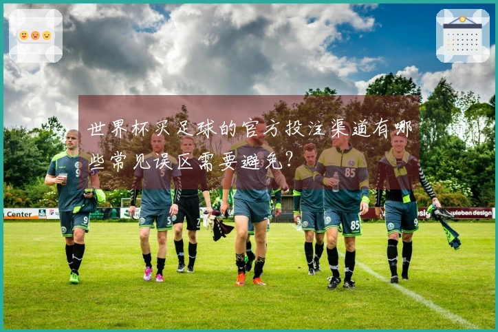 世界杯买足球的官方投注渠道有哪些常见误区需要避免？