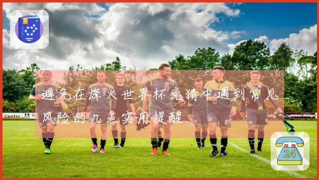 避免在烽火世界杯竞猜中遇到常见风险的几点实用提醒